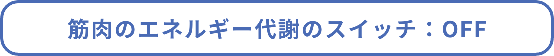 筋肉のエネルギー代謝のスイッチ:OFF