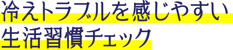 冷えトラブルを感じやすい生活習慣チェック