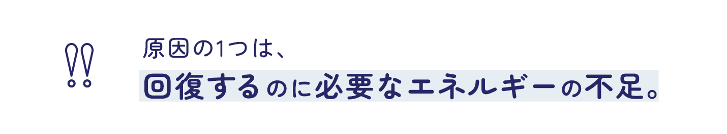 原因の1つは、回復するのに必要なエネルギーの不足。