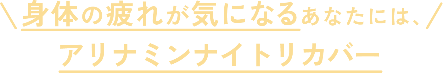 身体の疲れが気になるあなたには、アリナミンナイトリカバー