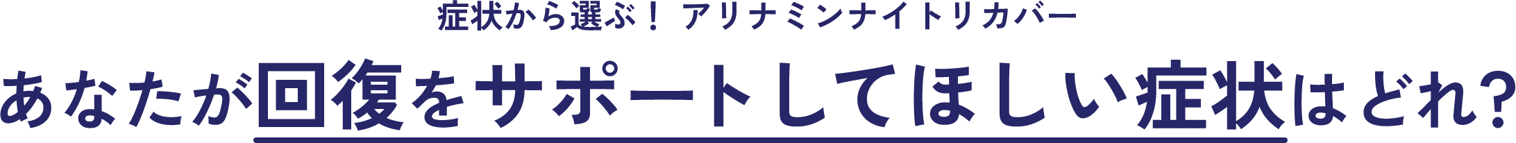 症状から選ぶ! アリナミンナイトリカバー あなたが回復をサポートしてほしい症状はどれ?