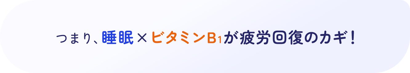 つまり、睡眠×ビタミンB1が疲労回復のカギ！